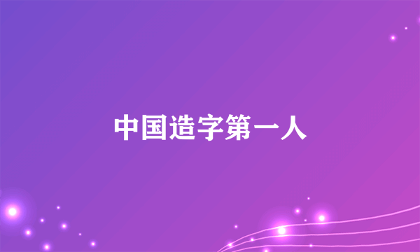 中国造字第一人