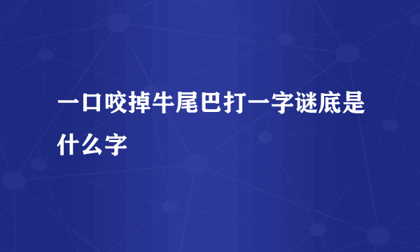 一口咬掉牛尾巴打一字谜底是什么字