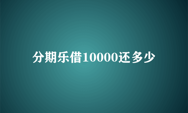 分期乐借10000还多少