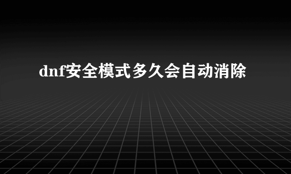 dnf安全模式多久会自动消除