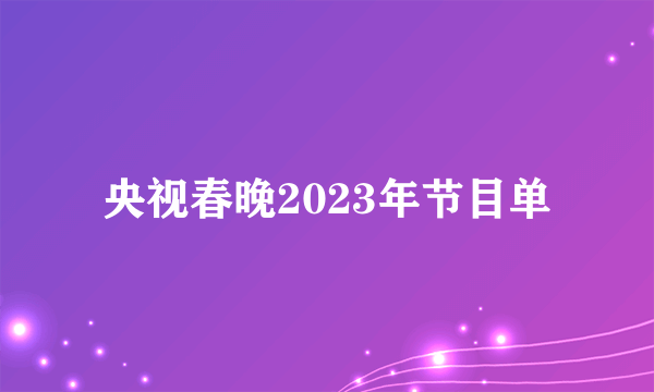 央视春晚2023年节目单