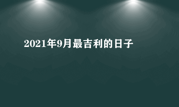 2021年9月最吉利的日子