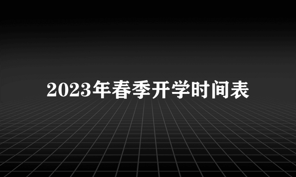 2023年春季开学时间表