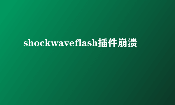 shockwaveflash插件崩溃