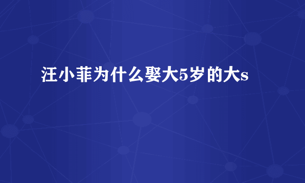 汪小菲为什么娶大5岁的大s