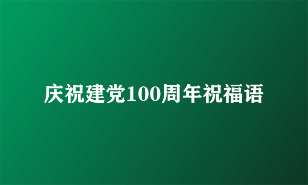 庆祝建党100周年祝福语