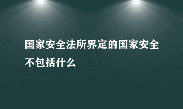 国家安全法所界定的国家安全不包括什么