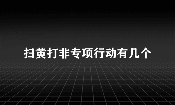 扫黄打非专项行动有几个