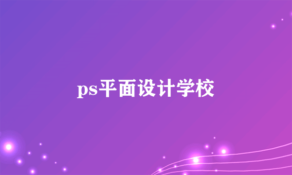 ps平面设计学校