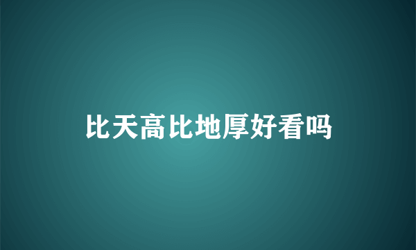 比天高比地厚好看吗