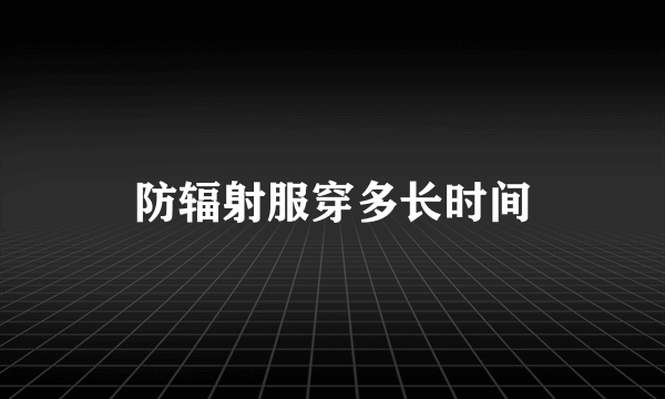 防辐射服穿多长时间