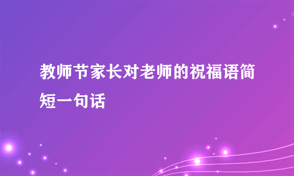 教师节家长对老师的祝福语简短一句话