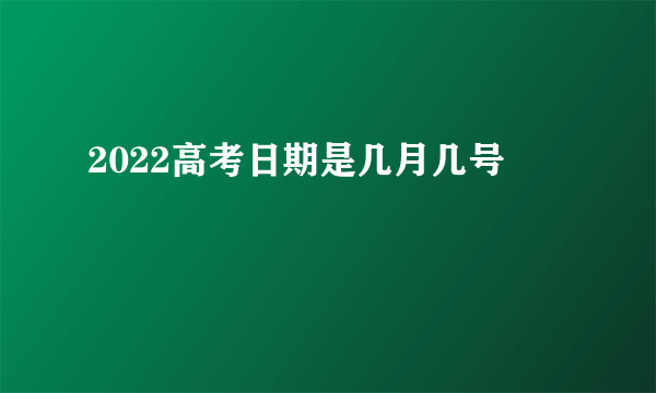 2022高考日期是几月几号