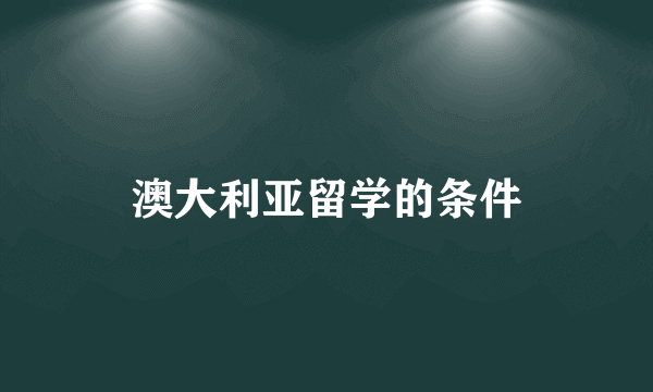 澳大利亚留学的条件