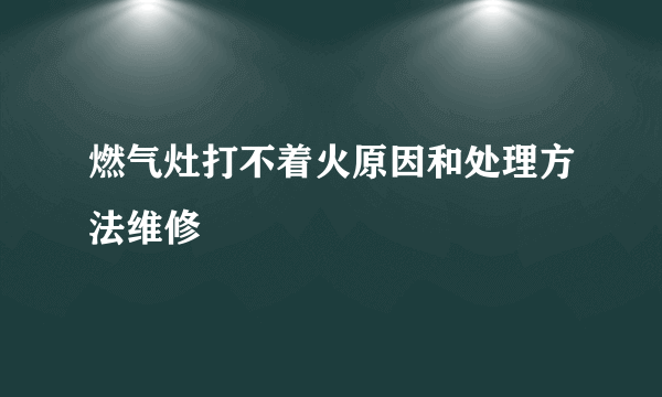 燃气灶打不着火原因和处理方法维修