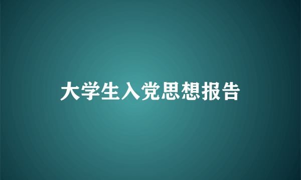 大学生入党思想报告