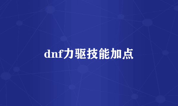 dnf力驱技能加点