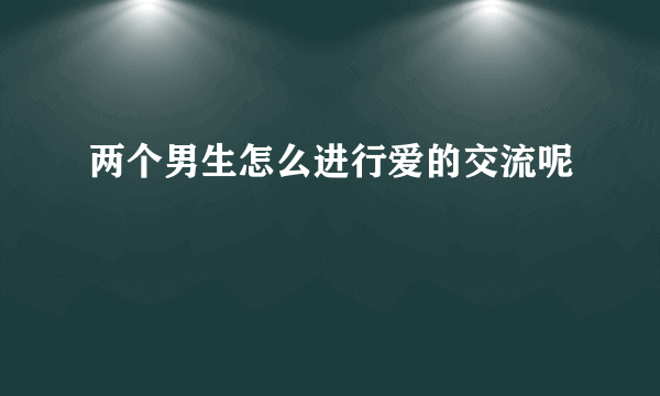 两个男生怎么进行爱的交流呢