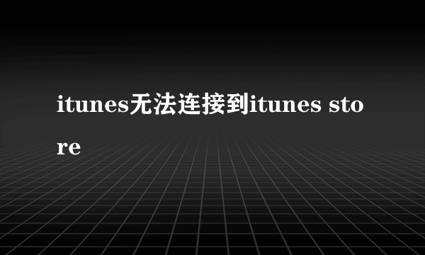 itunes无法连接到itunes store