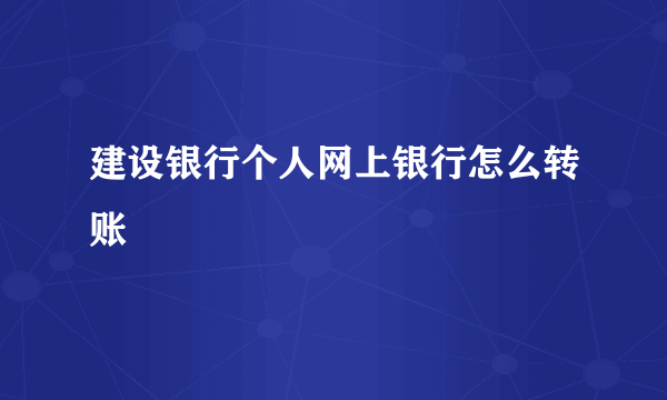 建设银行个人网上银行怎么转账