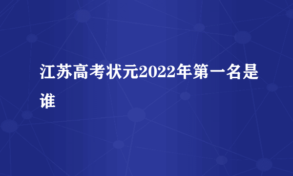 江苏高考状元2022年第一名是谁