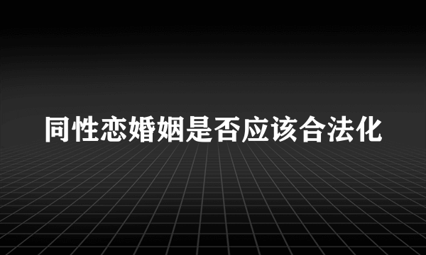 同性恋婚姻是否应该合法化