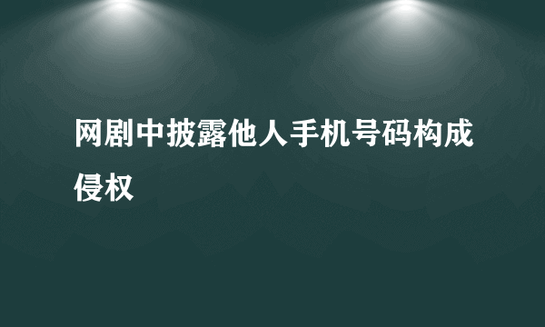 网剧中披露他人手机号码构成侵权