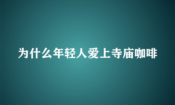 为什么年轻人爱上寺庙咖啡