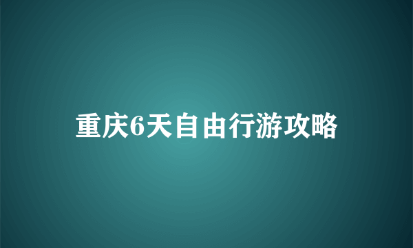 重庆6天自由行游攻略