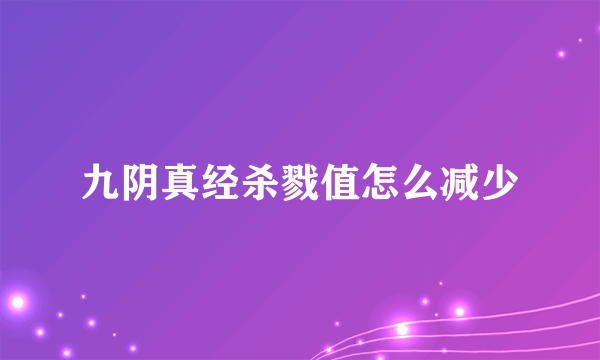 九阴真经杀戮值怎么减少