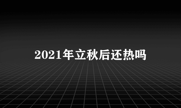 2021年立秋后还热吗