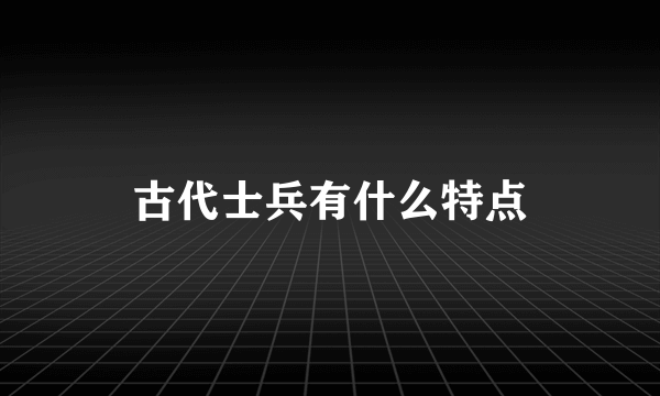 古代士兵有什么特点