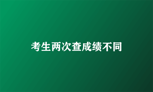 考生两次查成绩不同