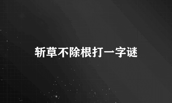 斩草不除根打一字谜