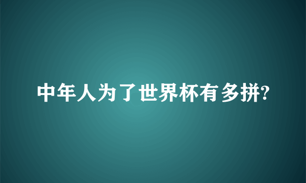 中年人为了世界杯有多拼?