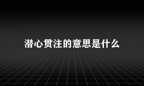 潜心贯注的意思是什么