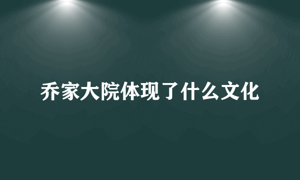 乔家大院体现了什么文化