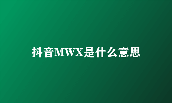 抖音MWX是什么意思