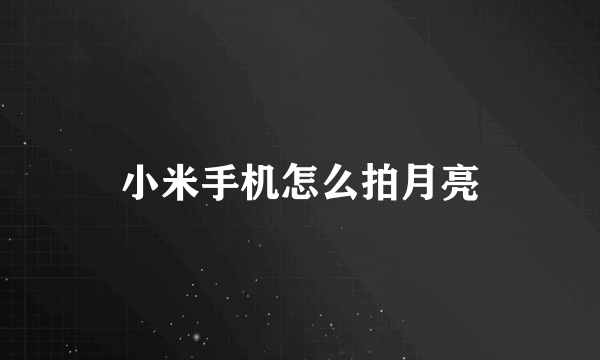 小米手机怎么拍月亮