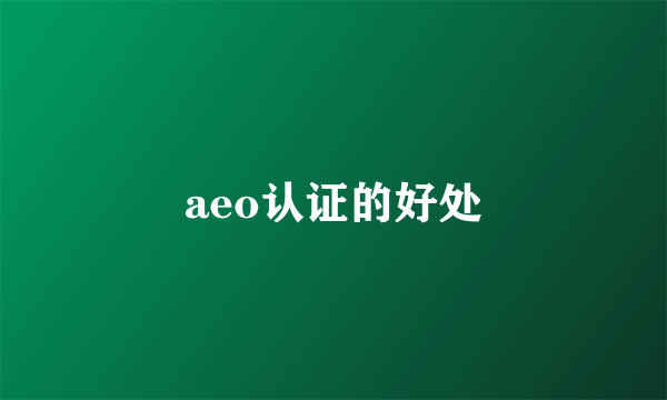 aeo认证的好处