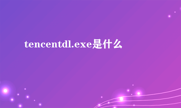 tencentdl.exe是什么