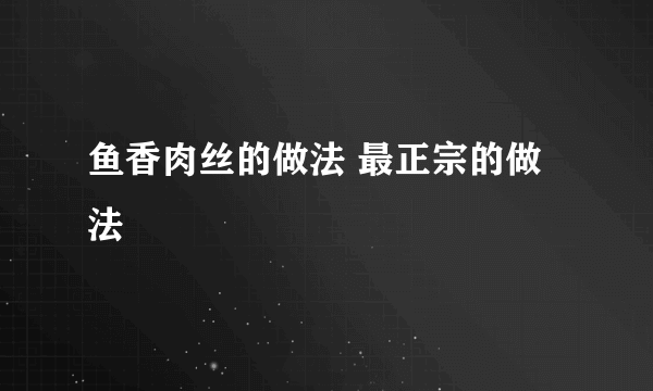 鱼香肉丝的做法 最正宗的做法