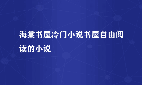 海棠书屋冷门小说书屋自由阅读的小说