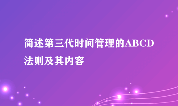 简述第三代时间管理的ABCD法则及其内容