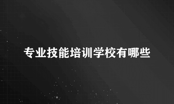 专业技能培训学校有哪些