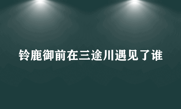 铃鹿御前在三途川遇见了谁