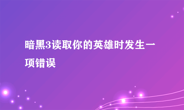 暗黑3读取你的英雄时发生一项错误