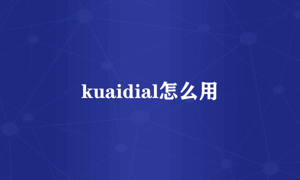 kuaidial怎么用