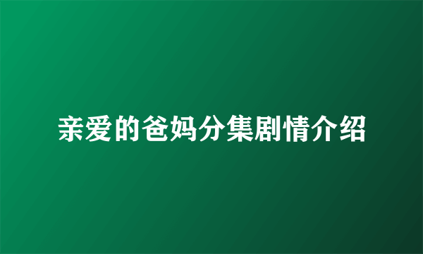 亲爱的爸妈分集剧情介绍