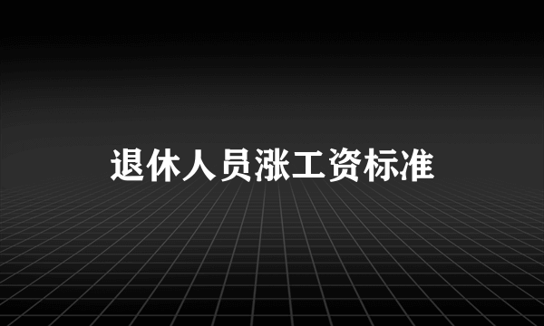 退休人员涨工资标准